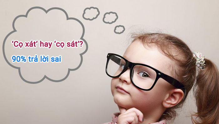 ‘Cọ xát‘ hay ‘cọ sát‘? 90% trả lời sai câu hỏi cơ bản này 6 Cọ xát hay cọ sát là đúng