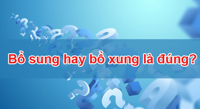 Bổ sung hay bổ xung là đúng chính tả? 3 Bổ sung hay bổ xung là đúng?