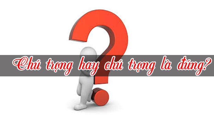 Chú trọng hay trú trọng là đúng chính tả? 2 Chú trọng hay chú trọng là đúng?