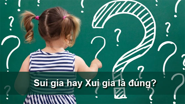 Sui gia hay Xui gia là đúng chính tả? 90% đều trả lời sai 2 Sui gia hay Xui gia là đúng chính tả?