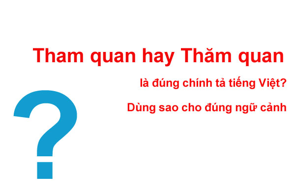Tham quan hay Thăm quan là đúng chính tả?