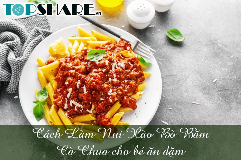 Cách Làm Nui Xào Bò Bằm Cà Chua cho bé ăn dặm 10 Cách Làm Nui Xào Bò Bằm Cà Chua cho bé ăn dặm