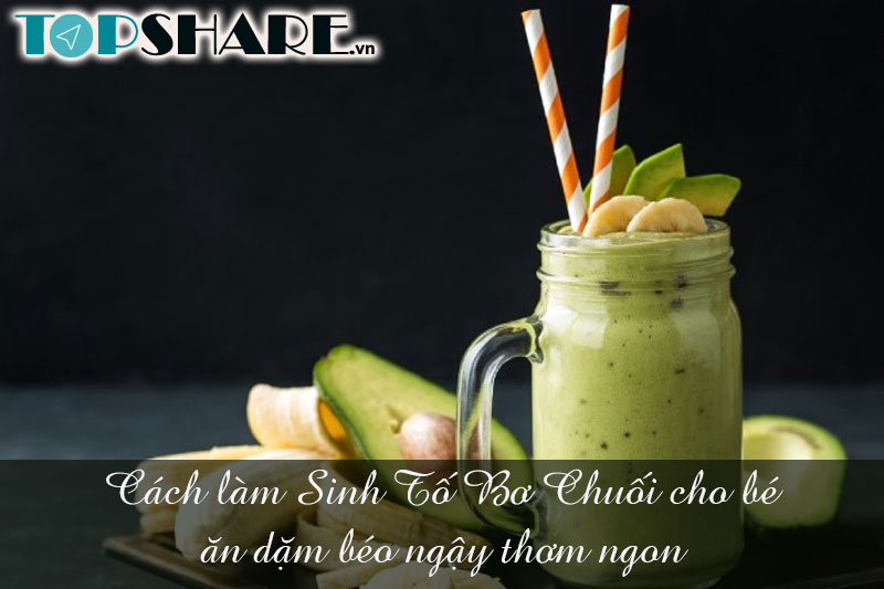 Cách làm Sinh Tố Bơ Chuối cho bé ăn dặm béo ngậy thơm ngon 5 Cách làm Sinh Tố Bơ Chuối cho bé ăn dặm béo ngậy thơm ngon