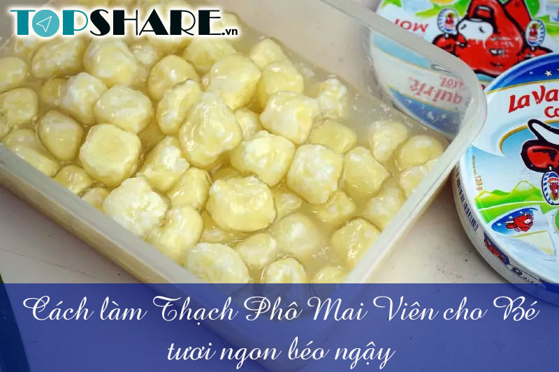 Cách làm Thạch Phô Mai Viên cho bé tươi ngon béo ngậy 9 Cách làm Thạch Phô Mai Viên cho bé tươi ngon béo ngậy