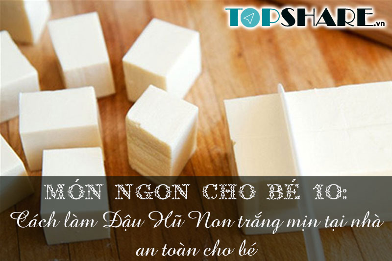 Top 10+ Món ngon cho bé yêu mỗi ngày không lên bỏ qua 103 Món ngon cho bé 10: Cách làm Đậu Hũ Non trắng mịn tại nhà an toàn cho bé