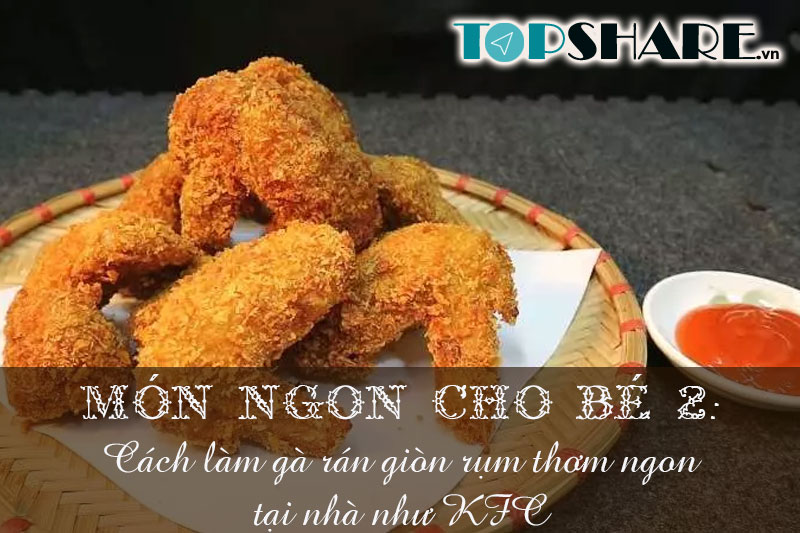 Top 10+ Món ngon cho bé yêu mỗi ngày không lên bỏ qua 63 Món ngon cho bé 2: Cách làm gà rán giòn rụm thơm ngon tại nhà như KFC