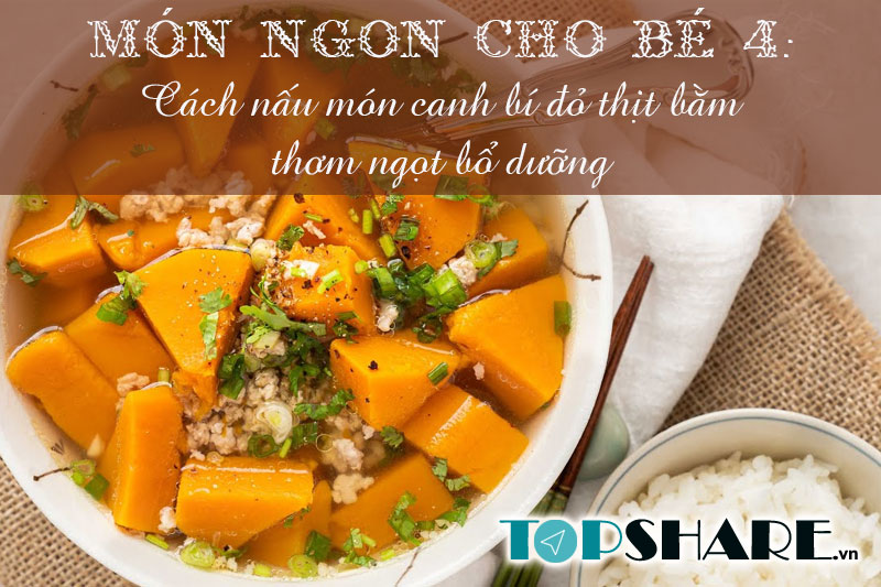 Top 10+ Món ngon cho bé yêu mỗi ngày không lên bỏ qua 74 Món ngon cho bé 4: Cách nấu món canh bí đỏ thịt bằm thơm ngọt bổ dưỡng