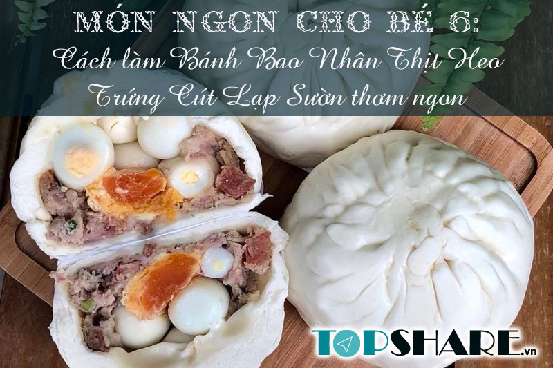 Top 10+ Món ngon cho bé yêu mỗi ngày không lên bỏ qua 79 Món ngon cho bé 6: Cách làm Bánh Bao Nhân Thịt Heo Trứng Cút Lạp Sườn thơm ngon