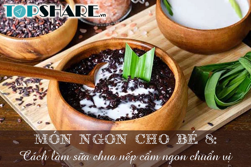 Top 10+ Món ngon cho bé yêu mỗi ngày không lên bỏ qua 93 Món ngon cho bé 8: Cách làm sữa chua nếp cẩm ngon chuẩn vị