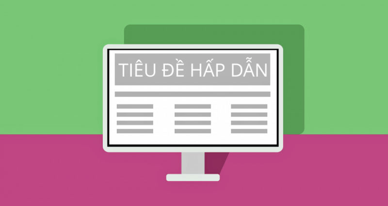Hướng dẫn viết content chuẩn SEO từ A đến Z, Đơn giản ai cũng làm được 18 Viết lại phần tiêu đề sao cho hấp dẫn và thu hút