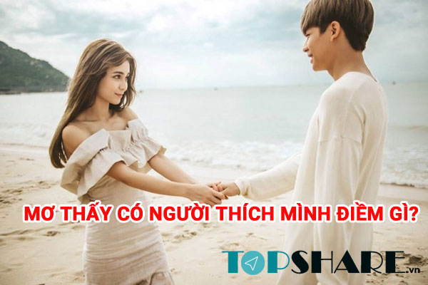 Mơ thấy có người thích mình điềm gì? Nằm mơ thấy có người thích mình đánh số gì? 7 Nằm mơ thấy có người thích mình đánh số gì?