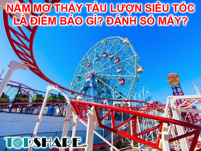 Nằm mơ thấy tàu lượn siêu tốc là điềm báo gì? Đánh số mấy? 11 Nằm mơ thấy tàu lượn siêu tốc là điềm báo gì? Đánh số mấy?