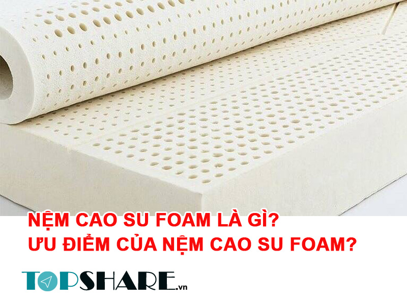 Nệm cao su Foam là gì? Ưu điểm của nệm cao su Foam? 7 Nệm cao su Foam là gì?