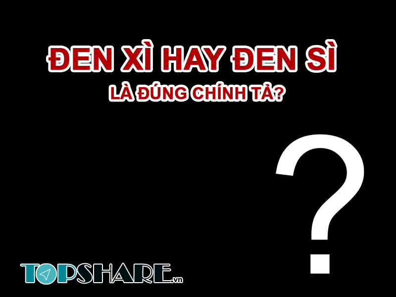 Nên dùng Đen Xì hay Đen Sì, Từ Nào Đúng Chính Tả? 2 Đen Xì hay Đen Sì