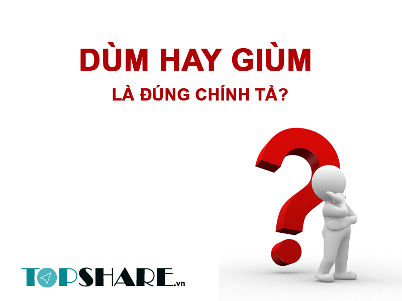 Dùm hay giùm là đúng chính tả? Giúp giùm, hỏi dùm viết thế nào là đúng? 2 Dùm hay giùm là đúng chính tả?