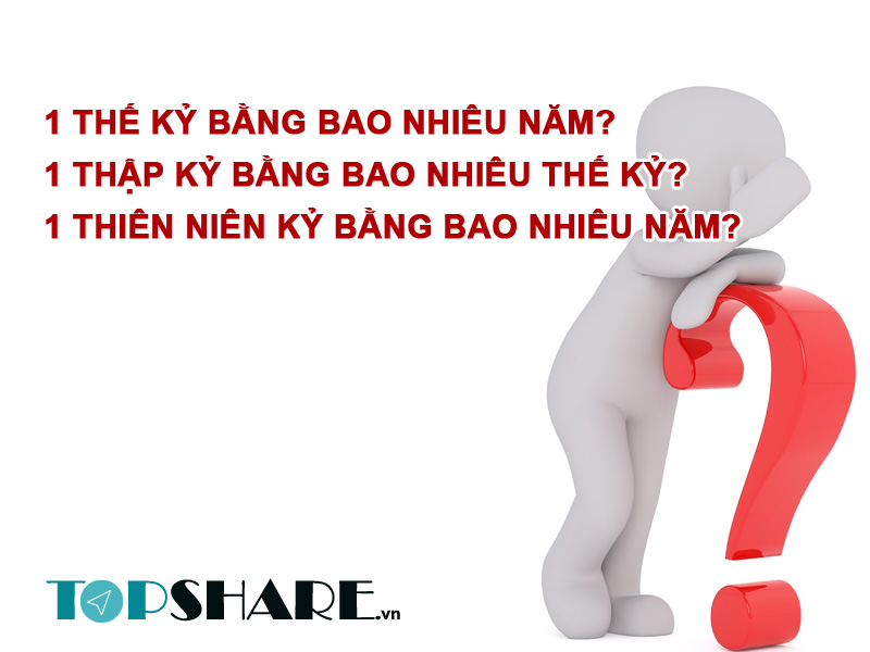 Cách tính 1 Thế kỷ bằng bao nhiêu năm? 1 thập kỷ, 1 thiên niên kỷ bằng bao nhiêu năm? 4 Cách tính 1 Thế kỷ bằng bao nhiêu năm? 1 thập kỷ, 1 thiên niên kỷ bằng bao nhiêu năm?