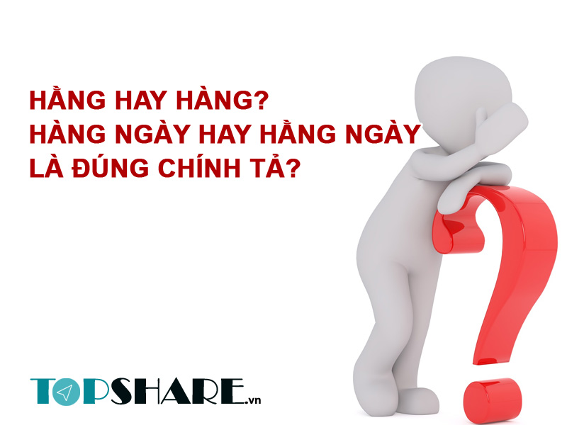 Hằng hay hàng? Hàng ngày hay hằng ngày là đúng chính tả? 3 Hằng hay hàng? Hàng ngày hay hằng ngày là đúng chính tả?