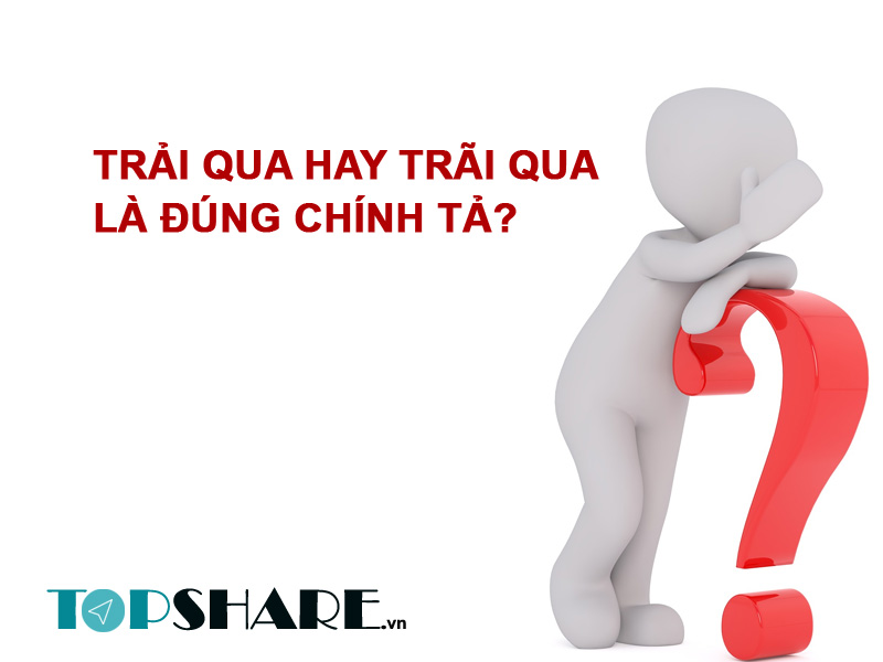 Trải qua hay trãi qua là đúng chính tả? 2 Trải qua hay trãi qua
