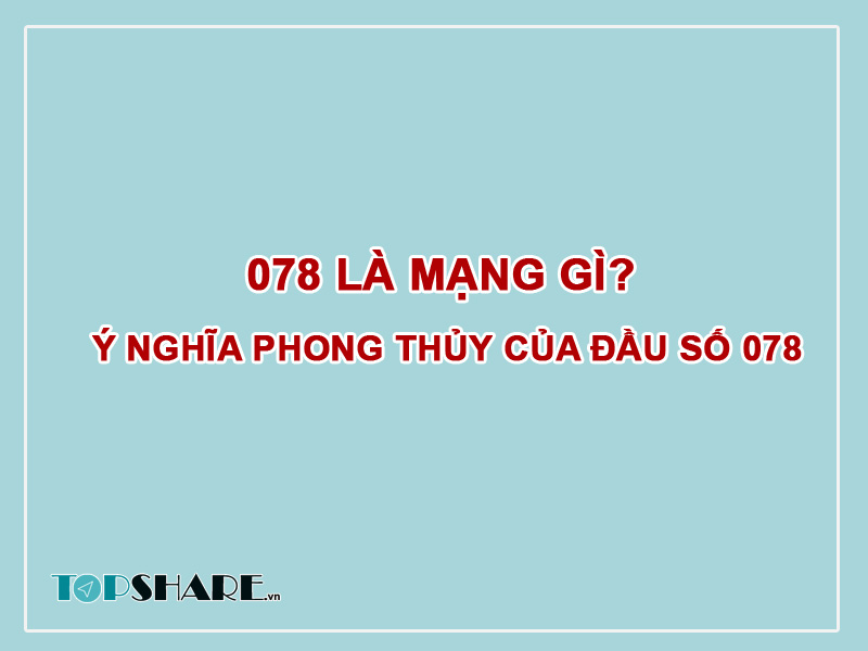 078 là mạng gì? Ý nghĩa phong thủy của đầu số 078 2 078 là mạng gì? Ý nghĩa phong thủy của đầu số 078