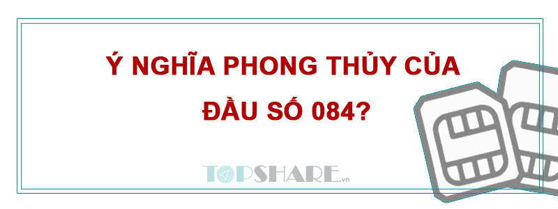 084 là mạng gì? Ý nghĩa phong thủy của đầu số 084? 6 Ý nghĩa phong thủy của đầu số 084?