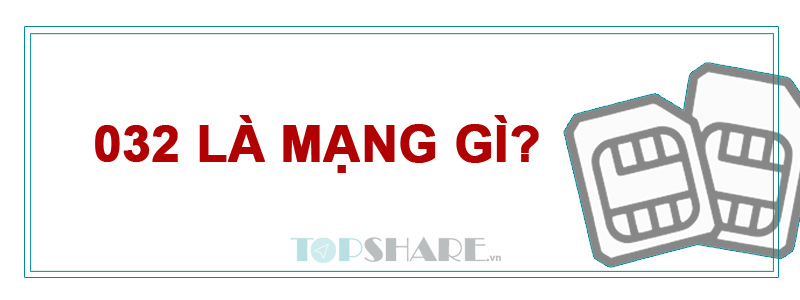 Đầu số 032 là mạng gì? Ý nghĩa của đầu số 032 5 032 là mạng gì?